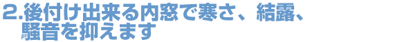 後付け出来る内窓で寒さ、結露、騒音を抑えます