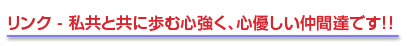 リンク - 私共とともに歩む心強く、心優しい仲間達です!!