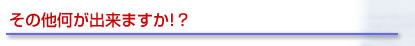 その他何が出来ますか？